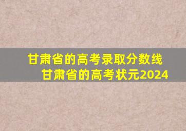 甘肃省的高考录取分数线 甘肃省的高考状元2024